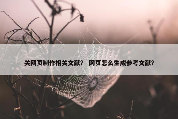 关网页制作相关文献？ 网页怎么生成参考文献？