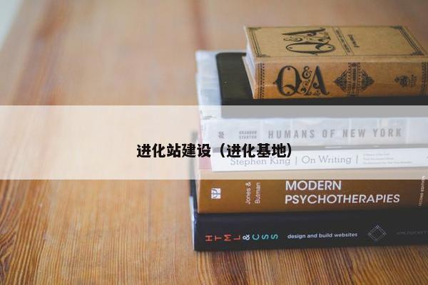 进化站建设（进化基地）