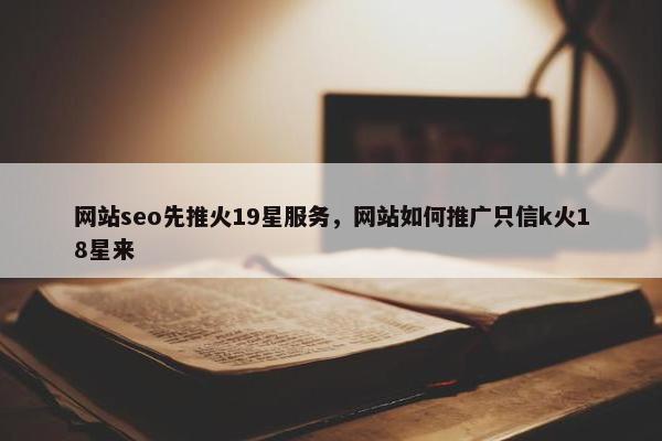 网站seo先推火19星服务，网站如何推广只信k火18星来