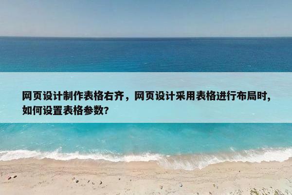 网页设计制作表格右齐，网页设计采用表格进行布局时,如何设置表格参数?