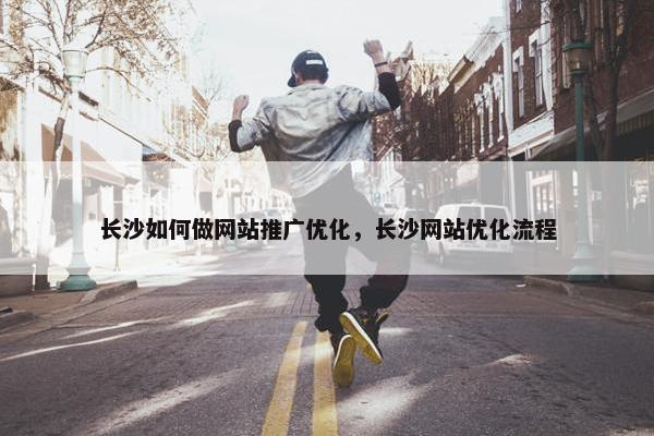 长沙如何做网站推广优化，长沙网站优化流程
