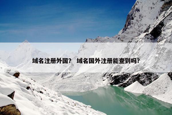 域名注册外国？ 域名国外注册能查到吗？
