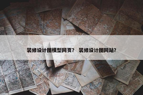 装修设计图模型网页？ 装修设计图网站？