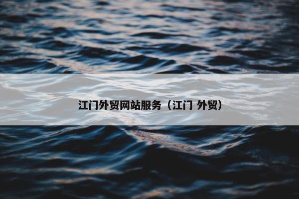 江门外贸网站服务（江门 外贸）