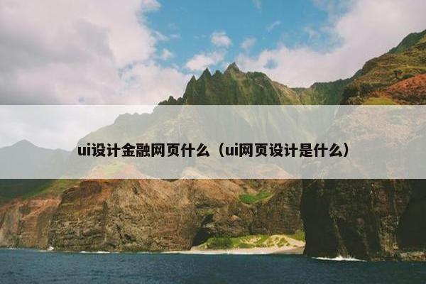 ui设计金融网页什么（ui网页设计是什么）