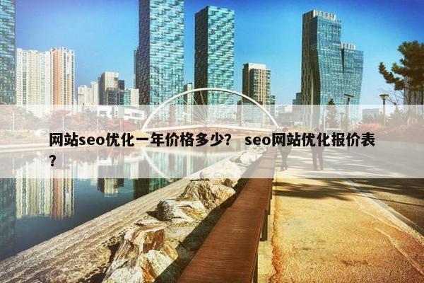 网站seo优化一年价格多少？ seo网站优化报价表？