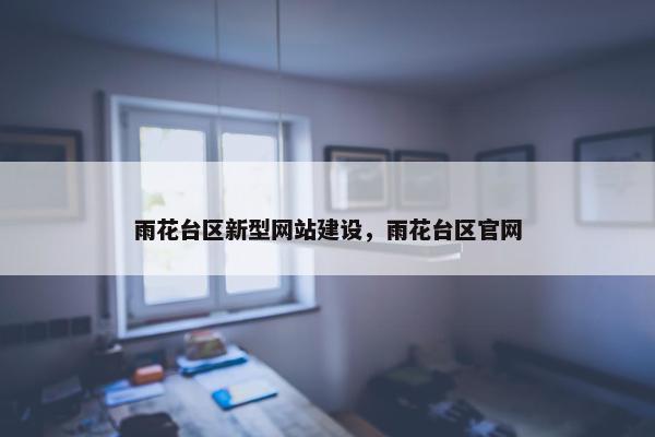 雨花台区新型网站建设，雨花台区官网