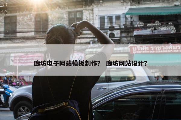 廊坊电子网站模板制作？ 廊坊网站设计？