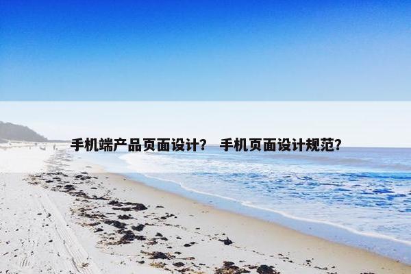 手机端产品页面设计？ 手机页面设计规范？