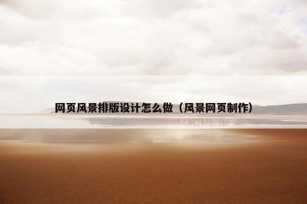 网页风景排版设计怎么做（风景网页制作）