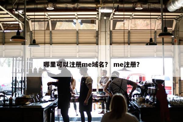 哪里可以注册me域名？ me注册？