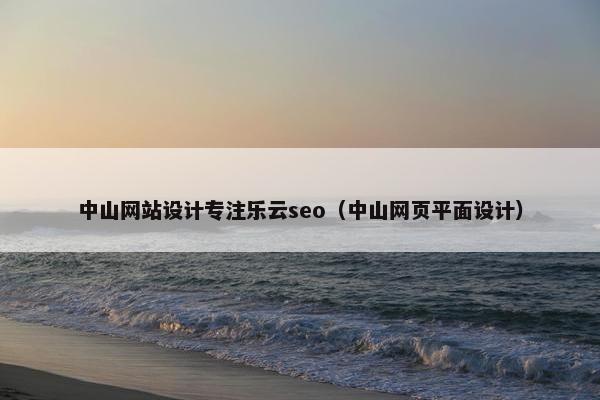 中山网站设计专注乐云seo（中山网页平面设计）