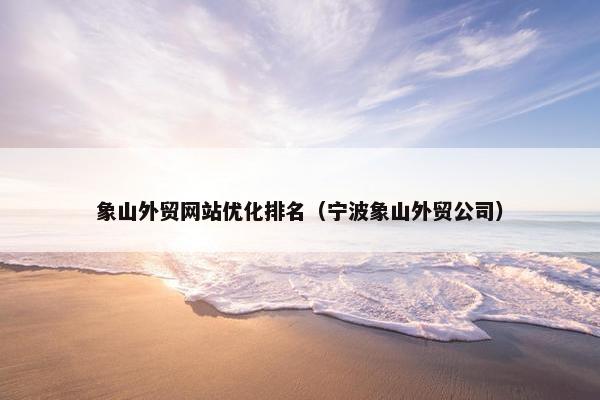 象山外贸网站优化排名（宁波象山外贸公司）