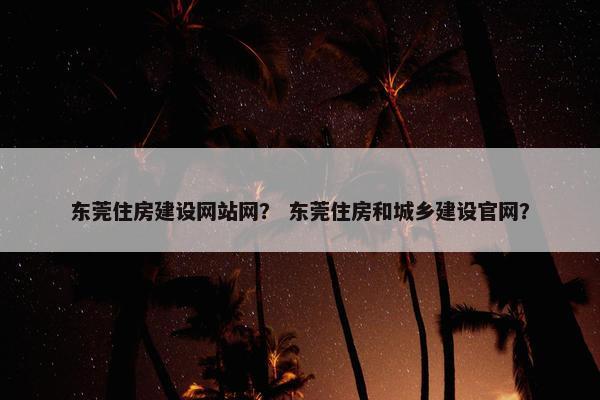 东莞住房建设网站网？ 东莞住房和城乡建设官网？