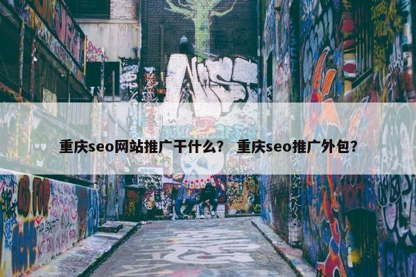 重庆seo网站推广干什么？ 重庆seo推广外包？