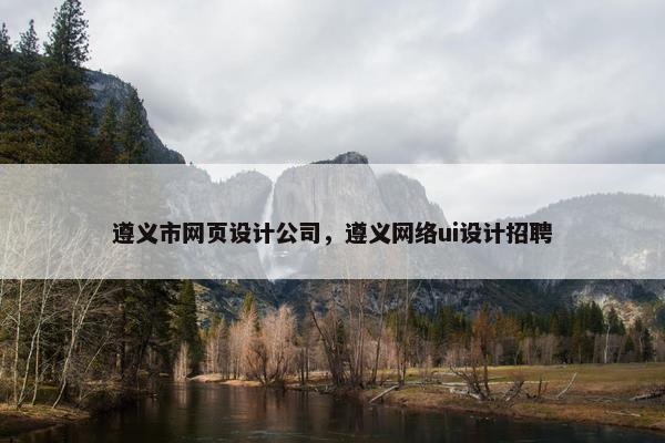 遵义市网页设计公司，遵义网络ui设计招聘