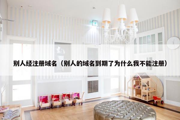 别人经注册域名（别人的域名到期了为什么我不能注册）