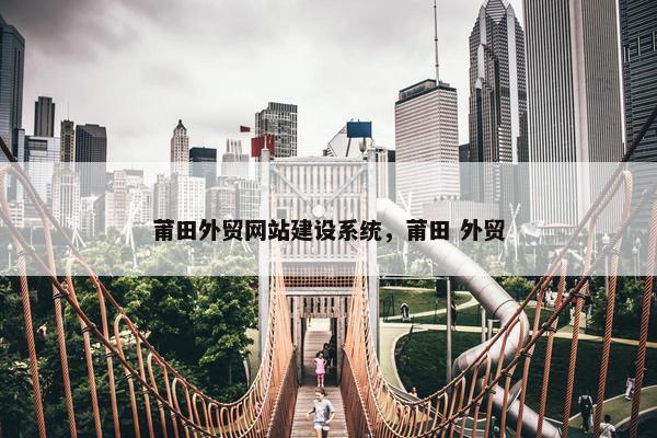 莆田外贸网站建设系统，莆田 外贸