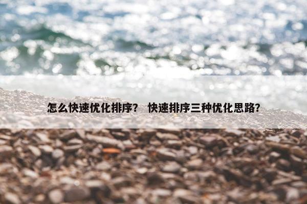 怎么快速优化排序？ 快速排序三种优化思路？