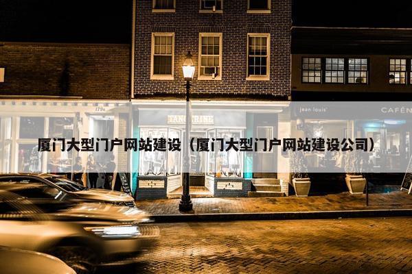 厦门大型门户网站建设（厦门大型门户网站建设公司）