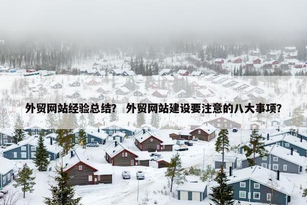 外贸网站经验总结？ 外贸网站建设要注意的八大事项？