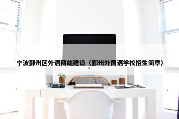 宁波鄞州区外语网站建设（鄞州外国语学校招生简章）