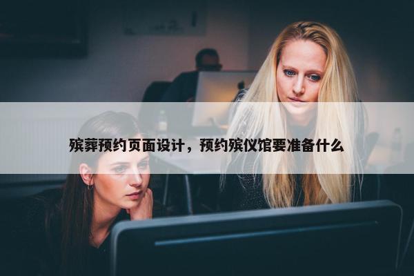 殡葬预约页面设计，预约殡仪馆要准备什么