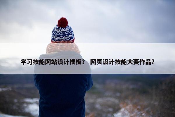 学习技能网站设计模板？ 网页设计技能大赛作品？