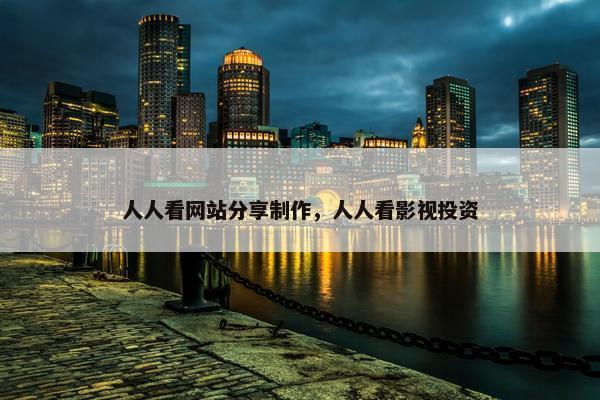人人看网站分享制作，人人看影视投资
