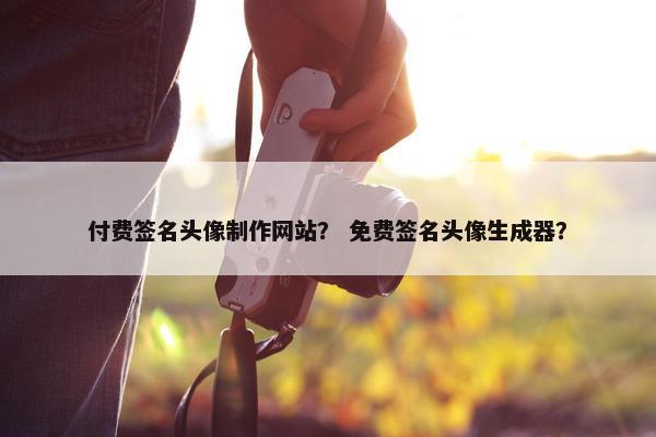 付费签名头像制作网站？ 免费签名头像生成器？