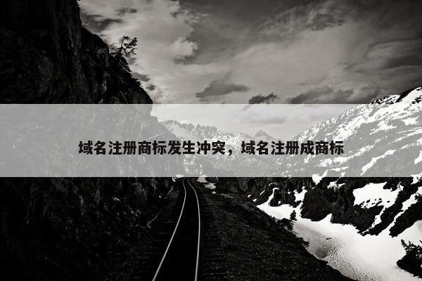 域名注册商标发生冲突，域名注册成商标