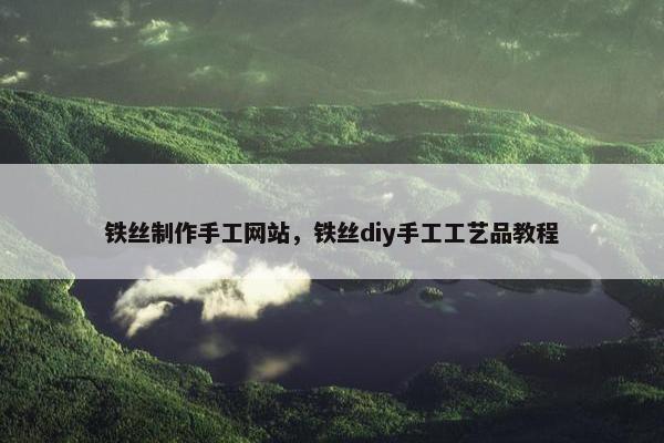 铁丝制作手工网站，铁丝diy手工工艺品教程