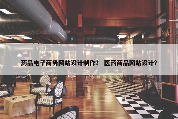 药品电子商务网站设计制作？ 医药商品网站设计？