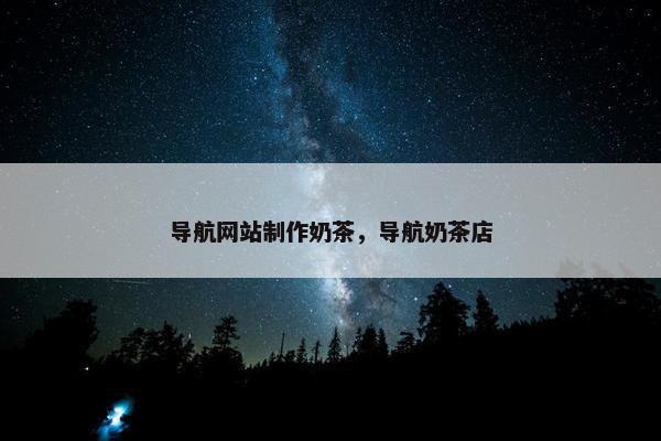 导航网站制作奶茶，导航奶茶店
