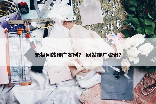 无极网站推广案例？ 网站推广资讯？