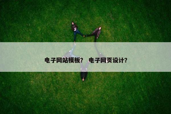 电子网站模板？ 电子网页设计？