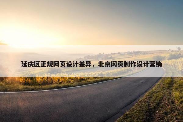 延庆区正规网页设计差异，北京网页制作设计营销