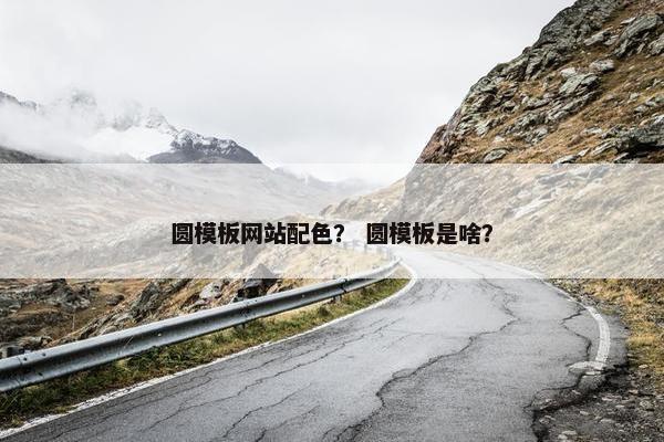 圆模板网站配色？ 圆模板是啥？