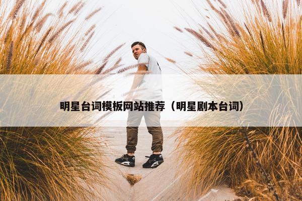 明星台词模板网站推荐（明星剧本台词）