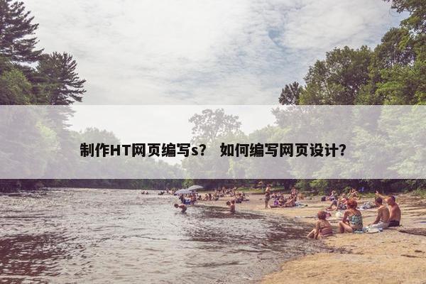 制作HT网页编写s？ 如何编写网页设计？