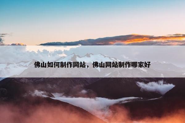 佛山如何制作网站，佛山网站制作哪家好