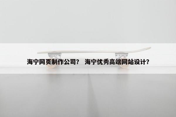 海宁网页制作公司？ 海宁优秀高端网站设计？