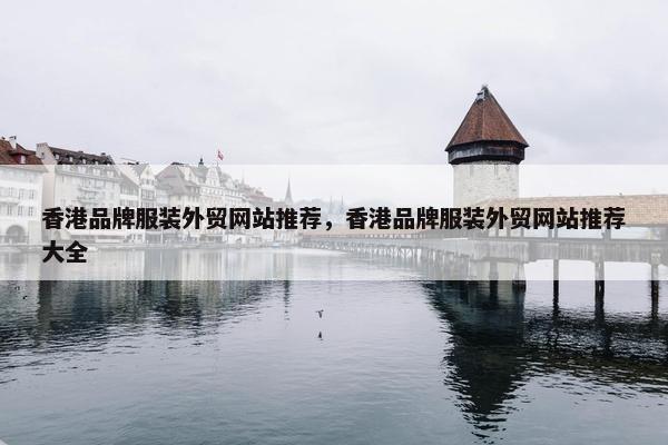 香港品牌服装外贸网站推荐，香港品牌服装外贸网站推荐大全