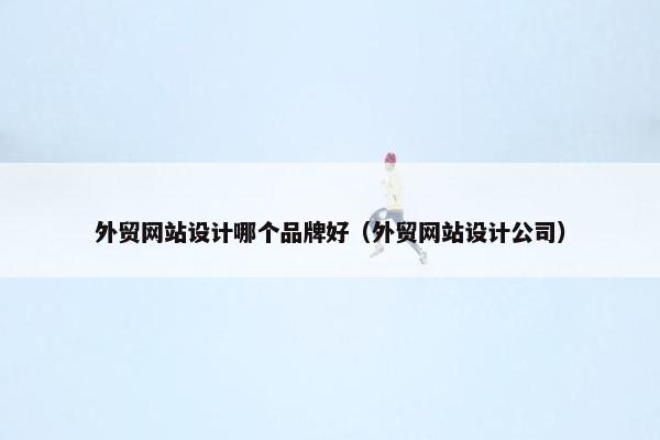 外贸网站设计哪个品牌好（外贸网站设计公司）
