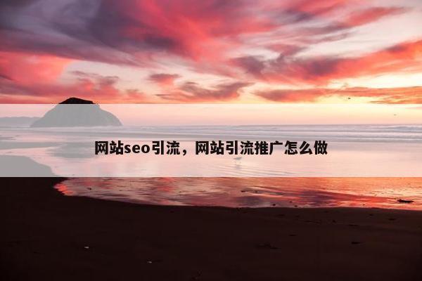 网站seo引流，网站引流推广怎么做