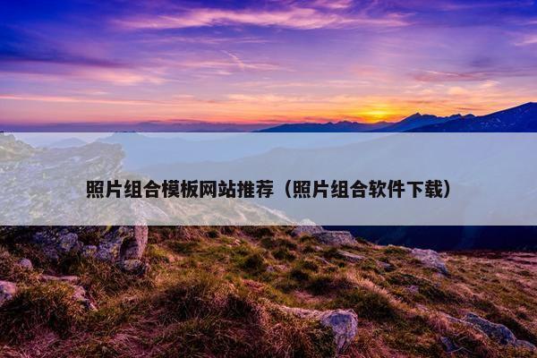 照片组合模板网站推荐（照片组合软件下载）