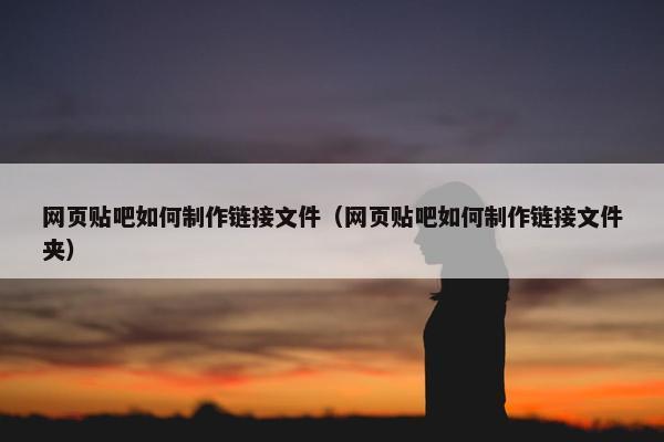 网页贴吧如何制作链接文件（网页贴吧如何制作链接文件夹）