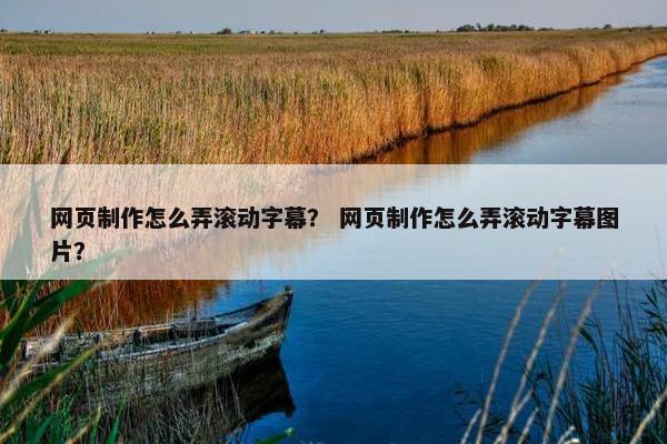 网页制作怎么弄滚动字幕？ 网页制作怎么弄滚动字幕图片？