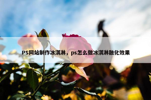 PS网站制作冰淇淋，ps怎么做冰淇淋融化效果