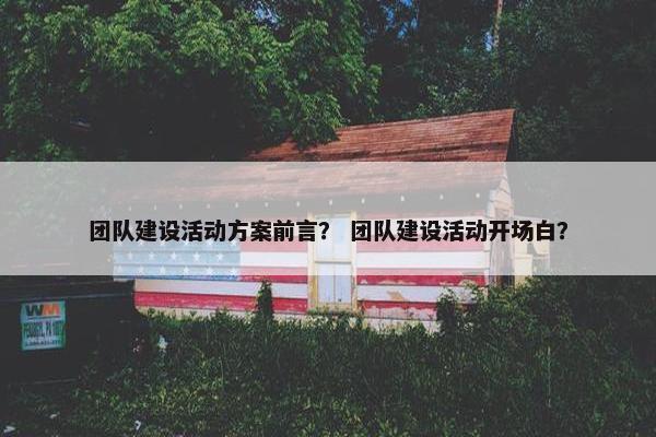 团队建设活动方案前言？ 团队建设活动开场白？